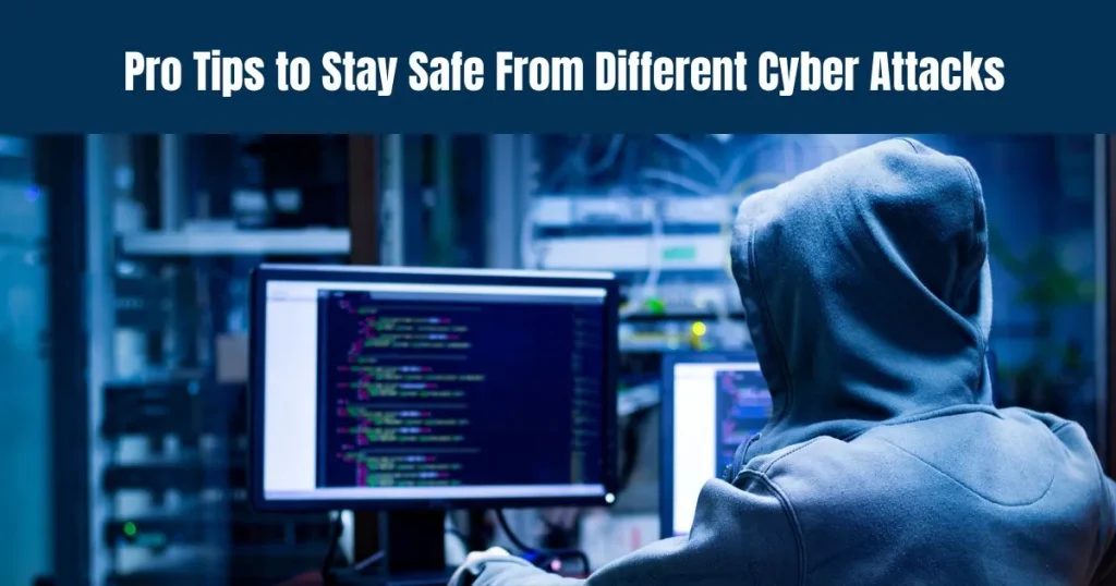 Pro Tips to Stay Safe from Different Cyber Attacks Cyber Attacks